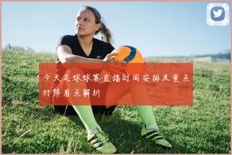 今天足球球赛直播时间安排及重点对阵看点解析