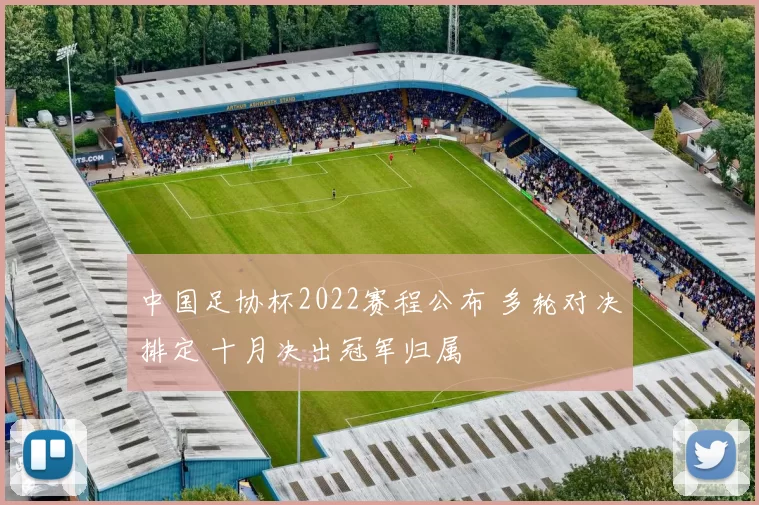 中国足协杯2022赛程公布 多轮对决排定 十月决出冠军归属