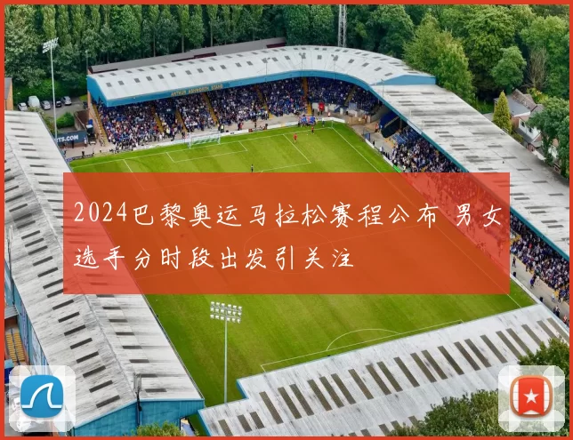 2024巴黎奥运马拉松赛程公布 男女选手分时段出发引关注