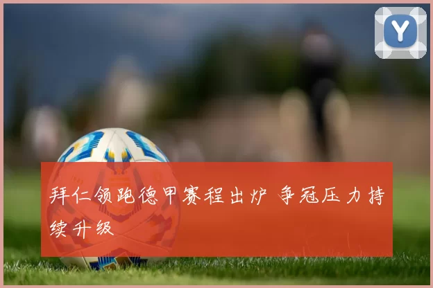 拜仁领跑德甲赛程出炉 争冠压力持续升级