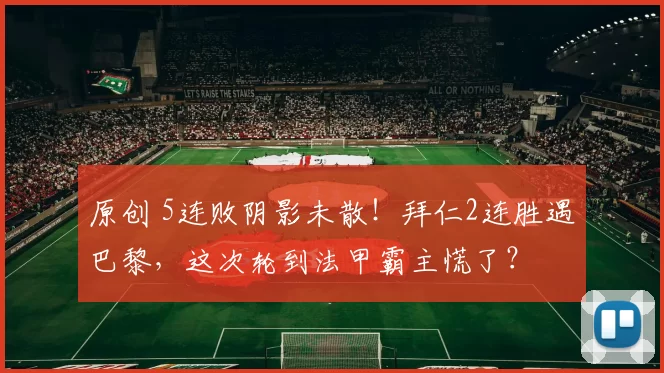原创 5连败阴影未散！拜仁2连胜遇巴黎，这次轮到法甲霸主慌了？