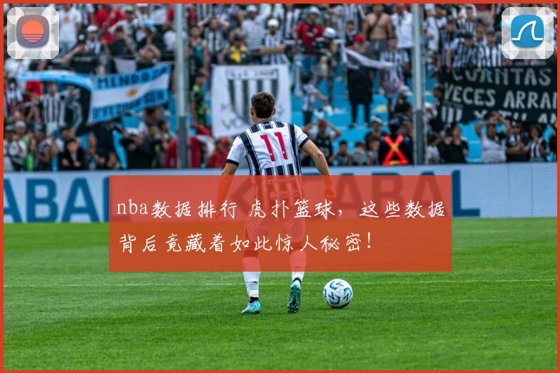 nba数据排行 虎扑篮球，这些数据背后竟藏着如此惊人秘密！