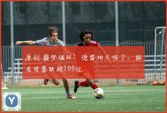 原创 噩梦循环！德雷珀又伤了，排名将暴跌超100位