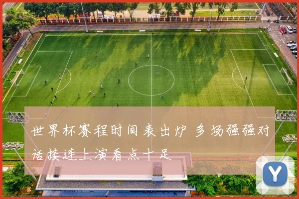 世界杯赛程时间表出炉 多场强强对话接连上演看点十足