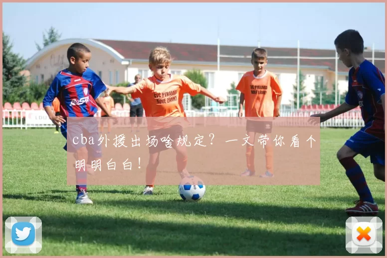 cba外援出场啥规定？一文带你看个明明白白！