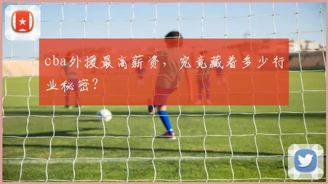 cba外援最高薪资，究竟藏着多少行业秘密？