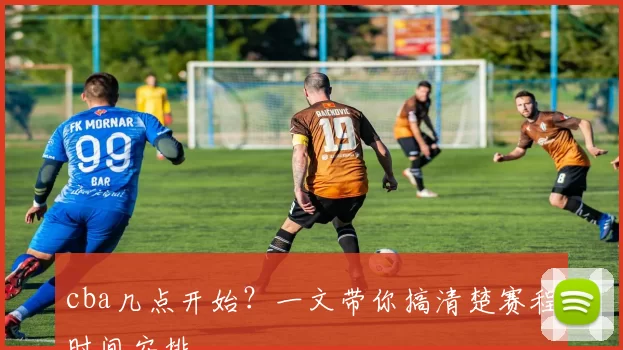 cba几点开始?一文带你搞清楚赛程时间安排