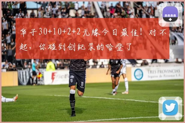 华子30+10+2+2无缘今日最佳！对不起，你碰到创纪录的哈登了