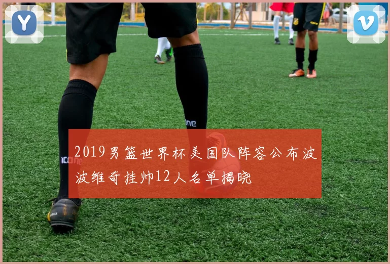 2019男篮世界杯美国队阵容公布波波维奇挂帅12人名单揭晓