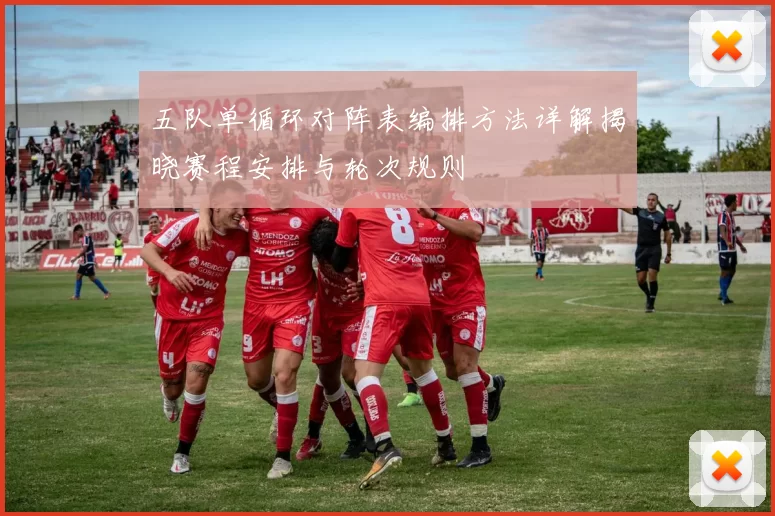 五队单循环对阵表编排方法详解揭晓赛程安排与轮次规则