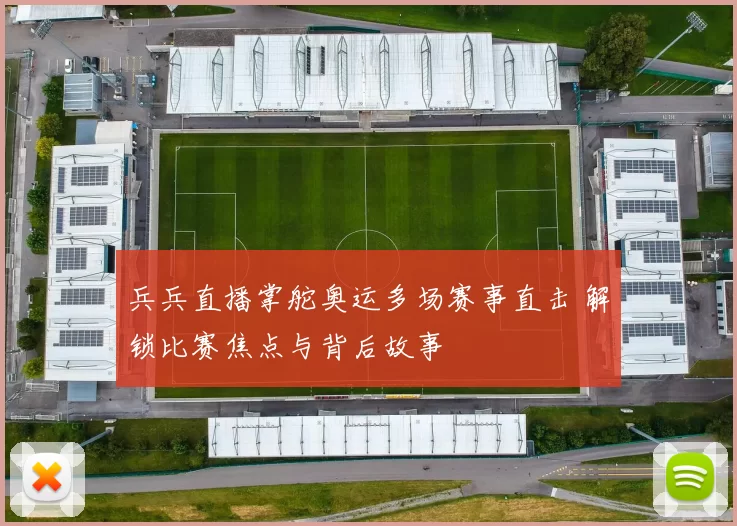 兵兵直播掌舵奥运多场赛事直击 解锁比赛焦点与背后故事