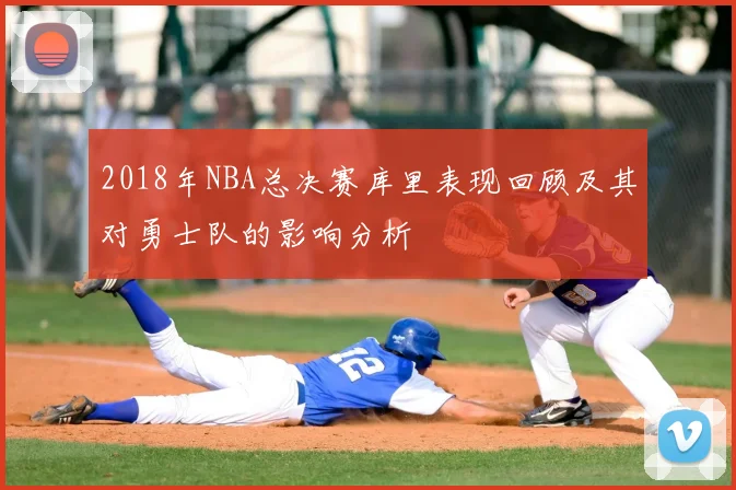 2018年NBA总决赛库里表现回顾及其对勇士队的影响分析