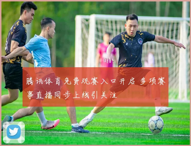 腾讯体育免费观赛入口开启 多项赛事直播同步上线引关注