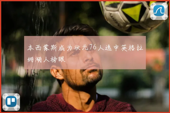 本西蒙斯成为状元76人选中英格拉姆湖人榜眼