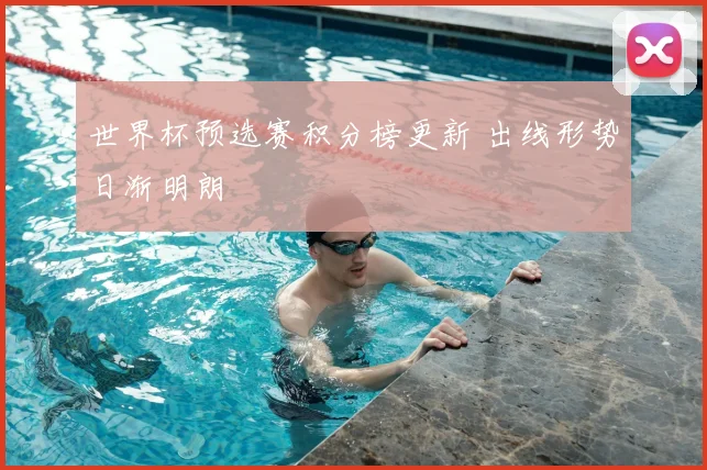 世界杯预选赛积分榜更新 出线形势日渐明朗