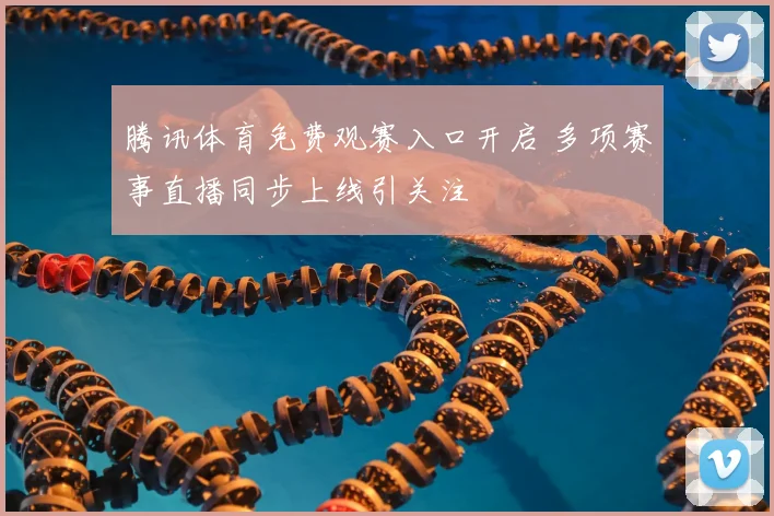 腾讯体育免费观赛入口开启 多项赛事直播同步上线引关注