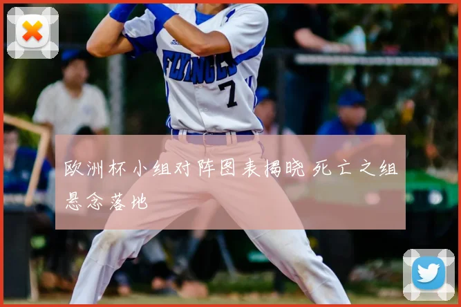 欧洲杯小组对阵图表揭晓 死亡之组悬念落地