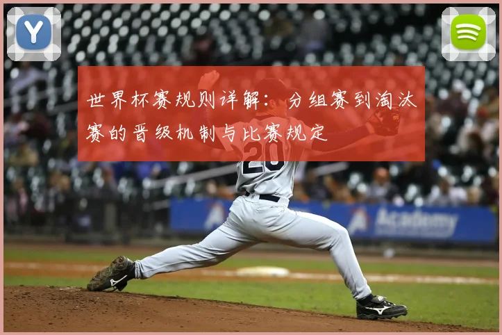 世界杯赛规则详解：分组赛到淘汰赛的晋级机制与比赛规定