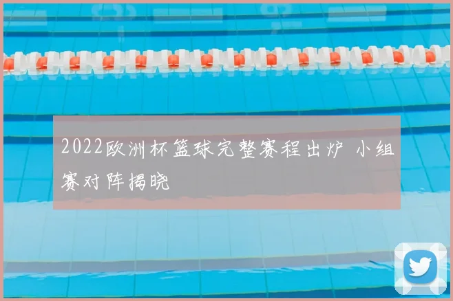 2022欧洲杯篮球完整赛程出炉 小组赛对阵揭晓