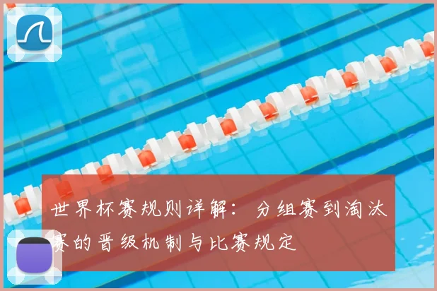 世界杯赛规则详解：分组赛到淘汰赛的晋级机制与比赛规定
