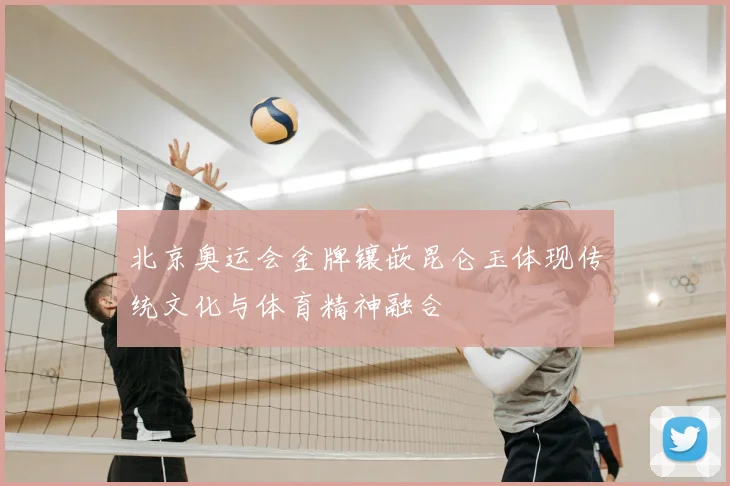 北京奥运会金牌镶嵌昆仑玉体现传统文化与体育精神融合