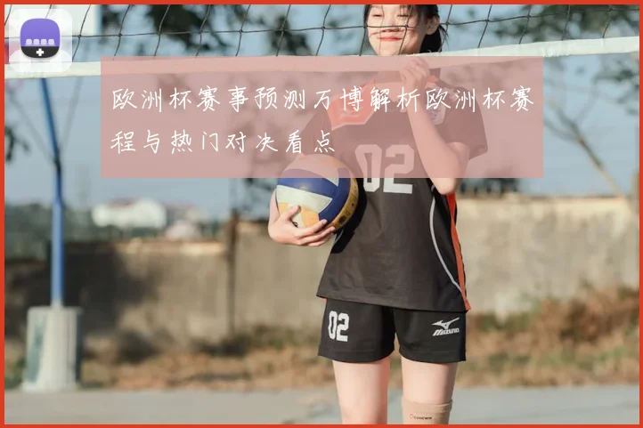 欧洲杯赛事预测万博解析欧洲杯赛程与热门对决看点