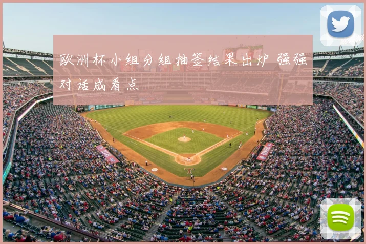 欧洲杯小组分组抽签结果出炉 强强对话成看点