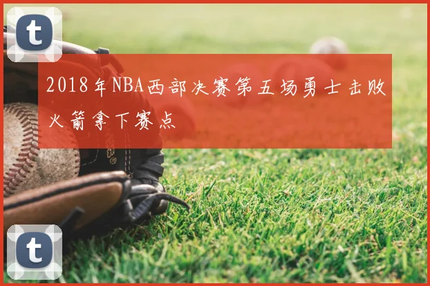 2018年NBA西部决赛第五场勇士击败火箭拿下赛点