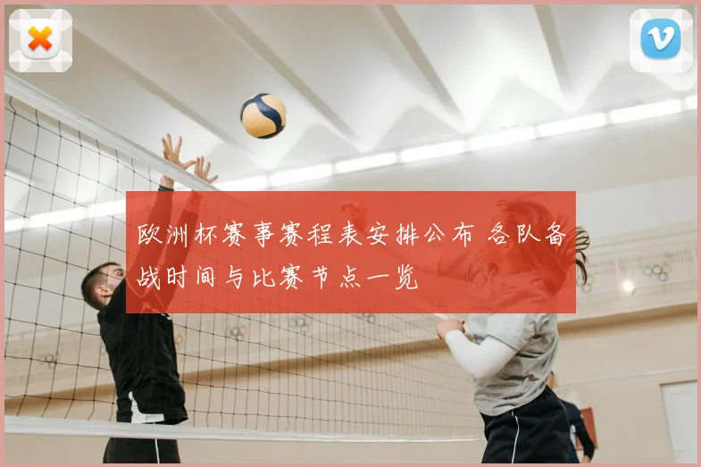 欧洲杯赛事赛程表安排公布 各队备战时间与比赛节点一览