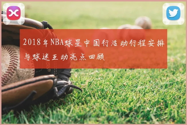 2018年NBA球星中国行活动行程安排与球迷互动亮点回顾