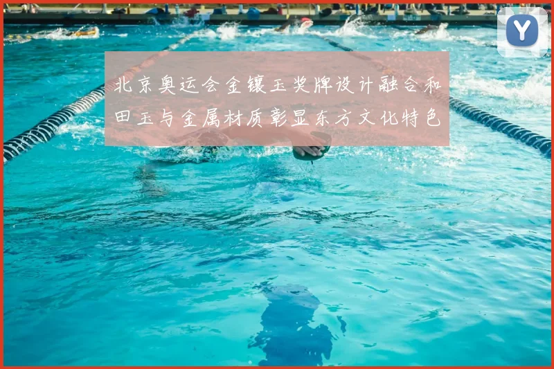 北京奥运会金镶玉奖牌设计融合和田玉与金属材质彰显东方文化特色