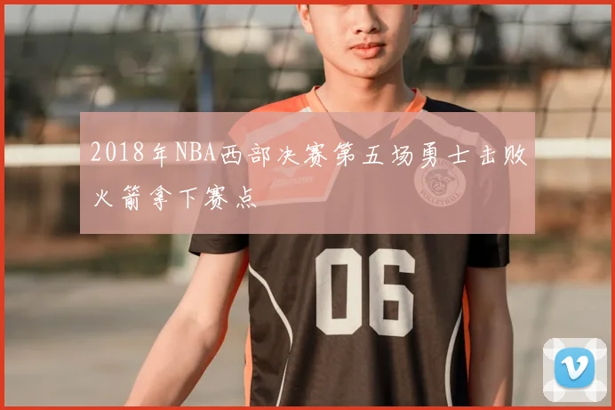 2018年NBA西部决赛第五场勇士击败火箭拿下赛点
