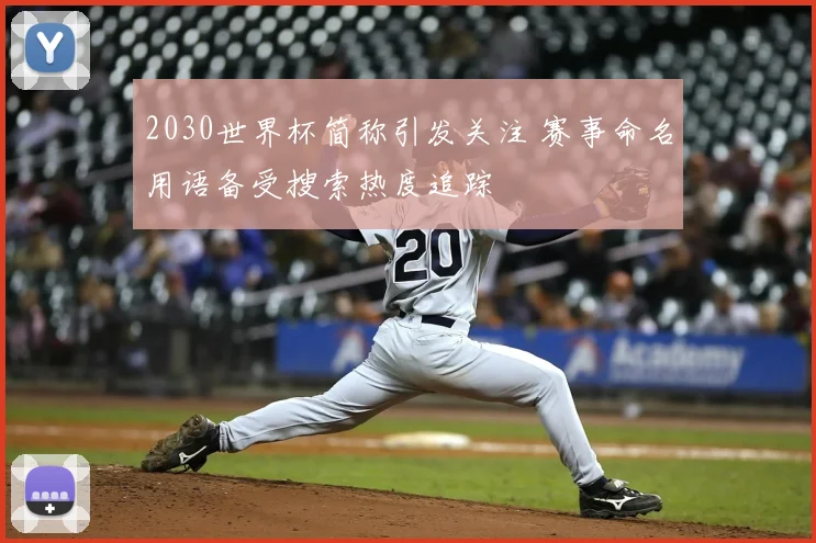 2030世界杯简称引发关注 赛事命名用语备受搜索热度追踪