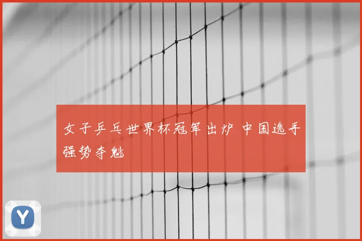 女子乒乓世界杯冠军出炉 中国选手强势夺魁